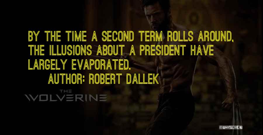 Robert Dallek Quotes: By The Time A Second Term Rolls Around, The Illusions About A President Have Largely Evaporated.