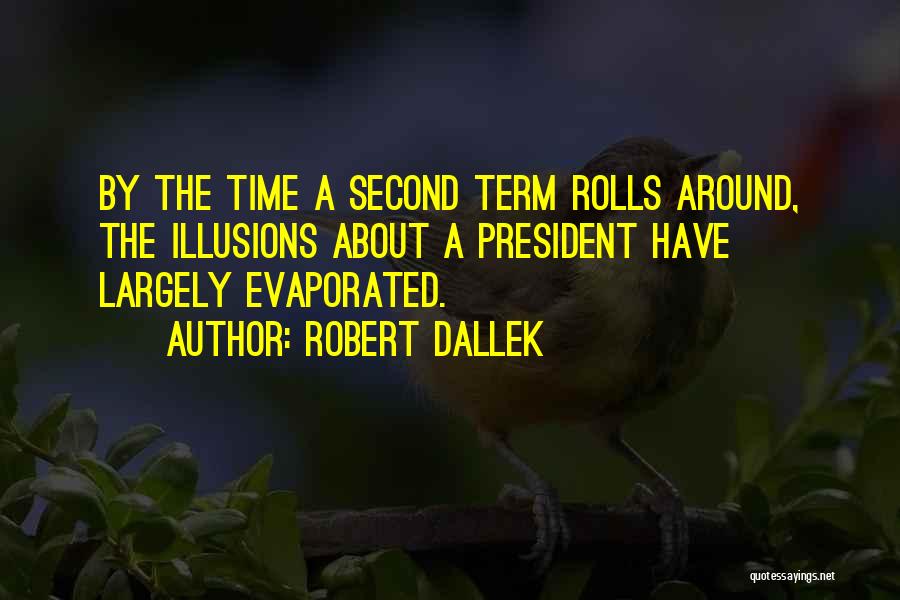 Robert Dallek Quotes: By The Time A Second Term Rolls Around, The Illusions About A President Have Largely Evaporated.