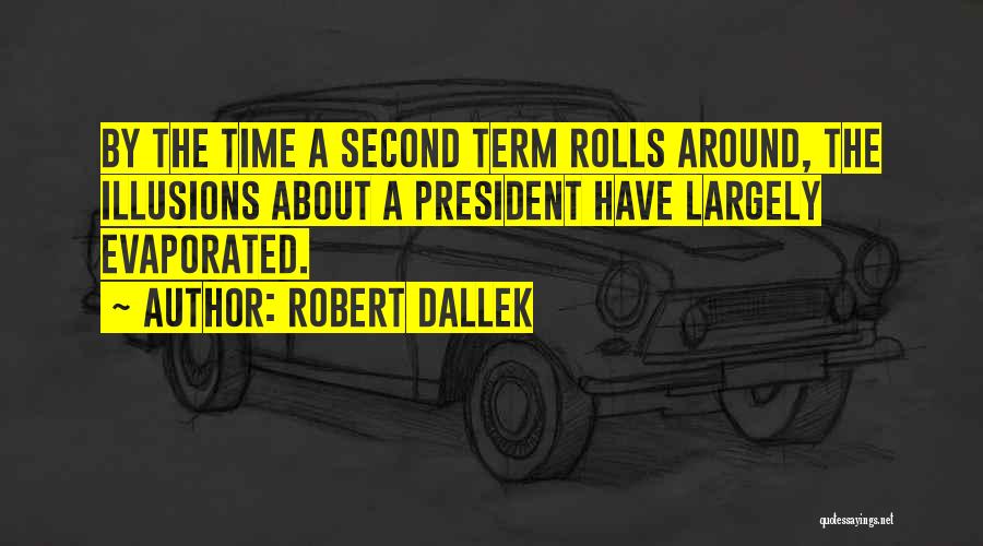 Robert Dallek Quotes: By The Time A Second Term Rolls Around, The Illusions About A President Have Largely Evaporated.