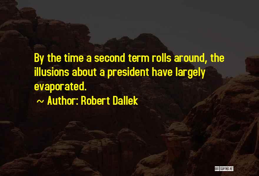Robert Dallek Quotes: By The Time A Second Term Rolls Around, The Illusions About A President Have Largely Evaporated.