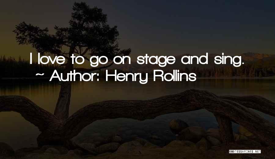 Henry Rollins Quotes: I Love To Go On Stage And Sing.