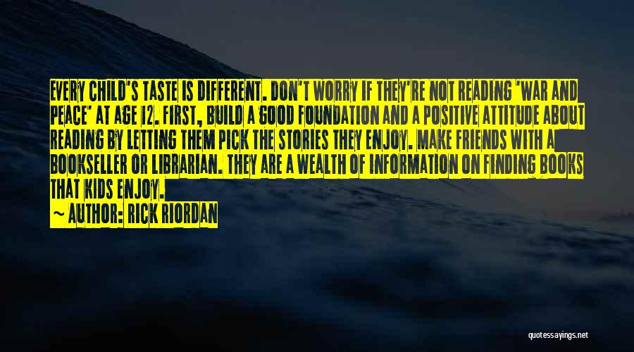 Rick Riordan Quotes: Every Child's Taste Is Different. Don't Worry If They're Not Reading 'war And Peace' At Age 12. First, Build A