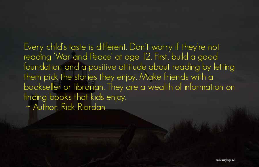 Rick Riordan Quotes: Every Child's Taste Is Different. Don't Worry If They're Not Reading 'war And Peace' At Age 12. First, Build A