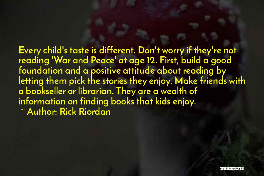 Rick Riordan Quotes: Every Child's Taste Is Different. Don't Worry If They're Not Reading 'war And Peace' At Age 12. First, Build A