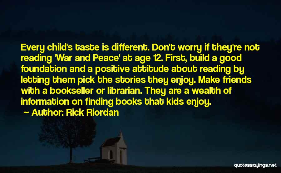 Rick Riordan Quotes: Every Child's Taste Is Different. Don't Worry If They're Not Reading 'war And Peace' At Age 12. First, Build A