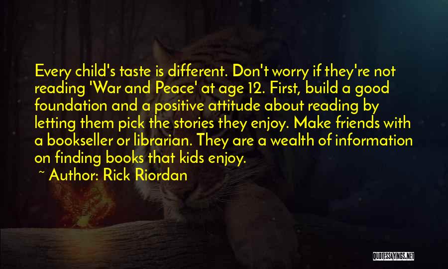 Rick Riordan Quotes: Every Child's Taste Is Different. Don't Worry If They're Not Reading 'war And Peace' At Age 12. First, Build A