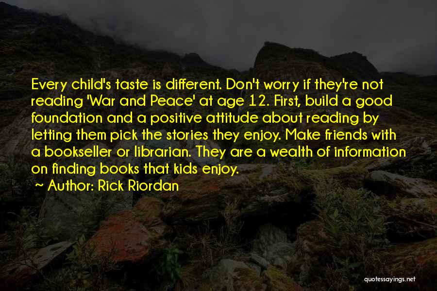 Rick Riordan Quotes: Every Child's Taste Is Different. Don't Worry If They're Not Reading 'war And Peace' At Age 12. First, Build A