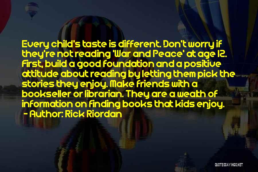 Rick Riordan Quotes: Every Child's Taste Is Different. Don't Worry If They're Not Reading 'war And Peace' At Age 12. First, Build A