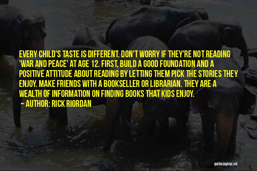 Rick Riordan Quotes: Every Child's Taste Is Different. Don't Worry If They're Not Reading 'war And Peace' At Age 12. First, Build A