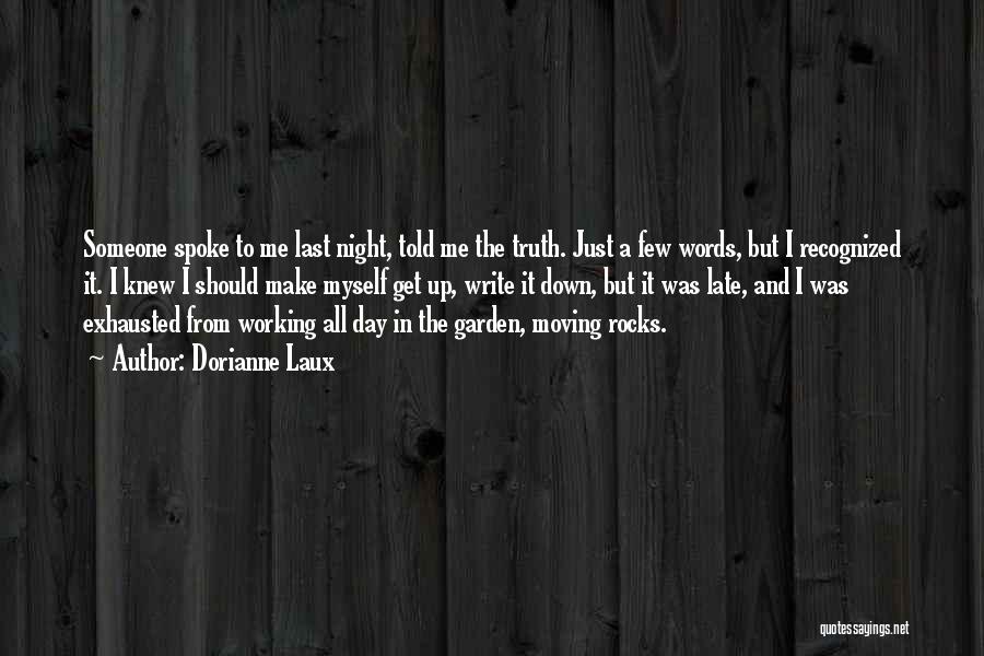 Dorianne Laux Quotes: Someone Spoke To Me Last Night, Told Me The Truth. Just A Few Words, But I Recognized It. I Knew