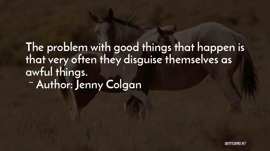 Jenny Colgan Quotes: The Problem With Good Things That Happen Is That Very Often They Disguise Themselves As Awful Things.