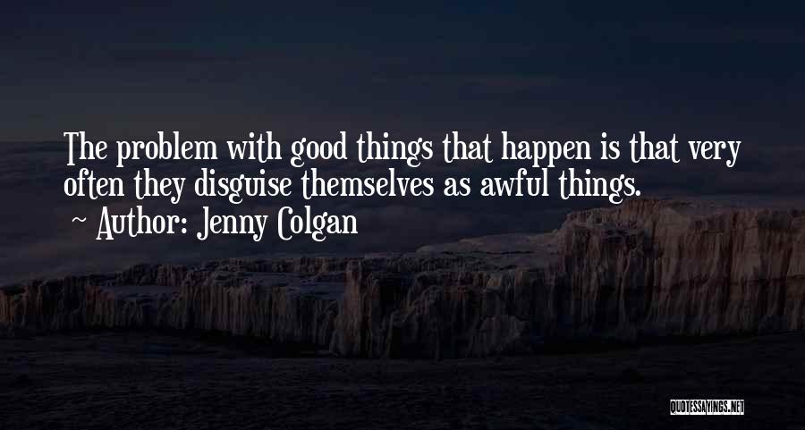 Jenny Colgan Quotes: The Problem With Good Things That Happen Is That Very Often They Disguise Themselves As Awful Things.