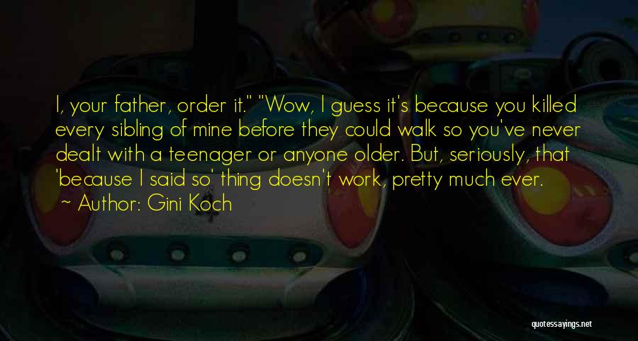 Gini Koch Quotes: I, Your Father, Order It. Wow, I Guess It's Because You Killed Every Sibling Of Mine Before They Could Walk