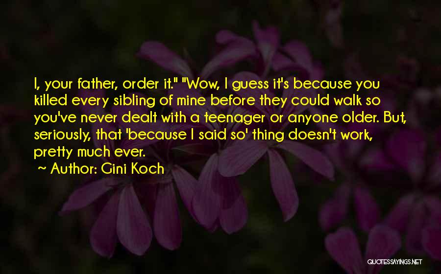 Gini Koch Quotes: I, Your Father, Order It. Wow, I Guess It's Because You Killed Every Sibling Of Mine Before They Could Walk