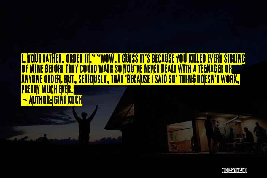 Gini Koch Quotes: I, Your Father, Order It. Wow, I Guess It's Because You Killed Every Sibling Of Mine Before They Could Walk