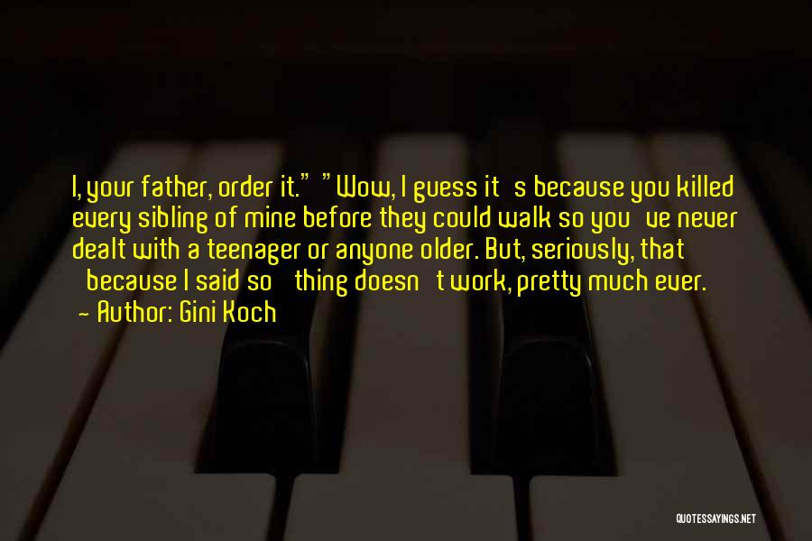 Gini Koch Quotes: I, Your Father, Order It. Wow, I Guess It's Because You Killed Every Sibling Of Mine Before They Could Walk