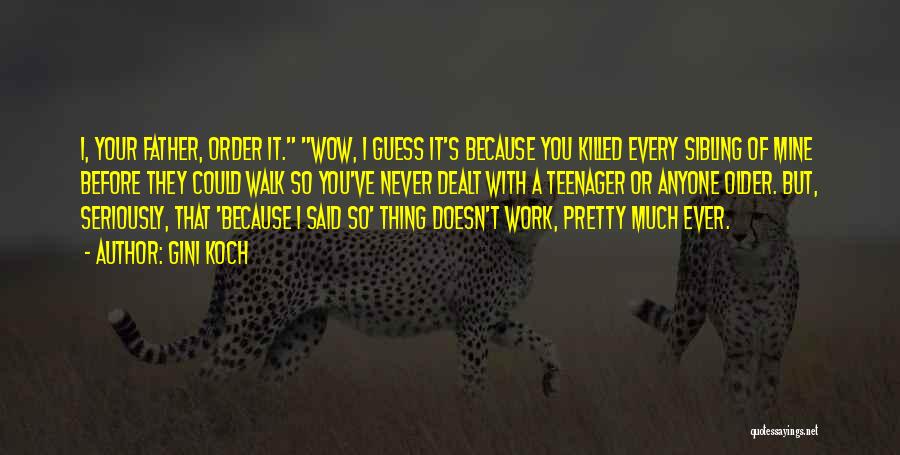 Gini Koch Quotes: I, Your Father, Order It. Wow, I Guess It's Because You Killed Every Sibling Of Mine Before They Could Walk