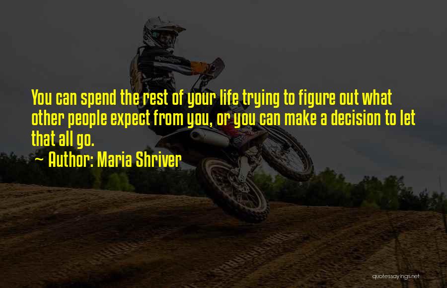 Maria Shriver Quotes: You Can Spend The Rest Of Your Life Trying To Figure Out What Other People Expect From You, Or You