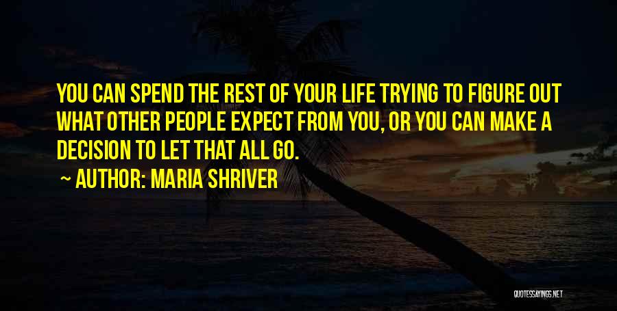 Maria Shriver Quotes: You Can Spend The Rest Of Your Life Trying To Figure Out What Other People Expect From You, Or You