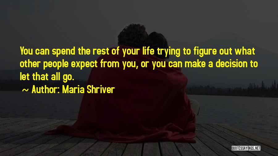 Maria Shriver Quotes: You Can Spend The Rest Of Your Life Trying To Figure Out What Other People Expect From You, Or You