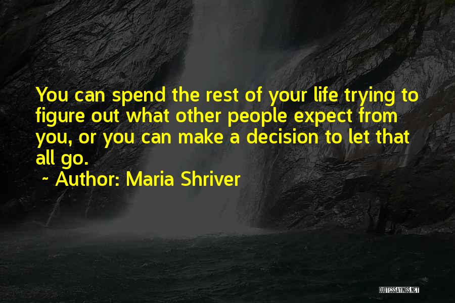 Maria Shriver Quotes: You Can Spend The Rest Of Your Life Trying To Figure Out What Other People Expect From You, Or You