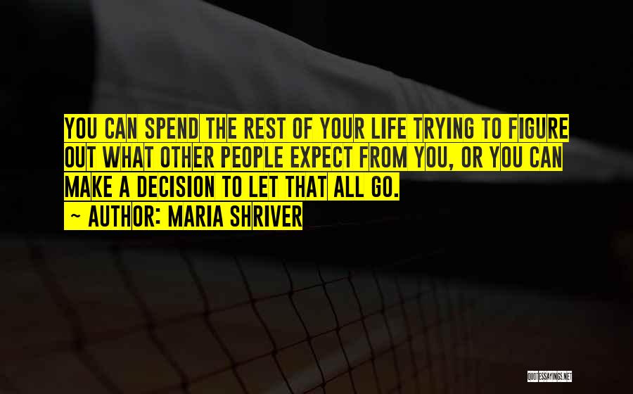 Maria Shriver Quotes: You Can Spend The Rest Of Your Life Trying To Figure Out What Other People Expect From You, Or You