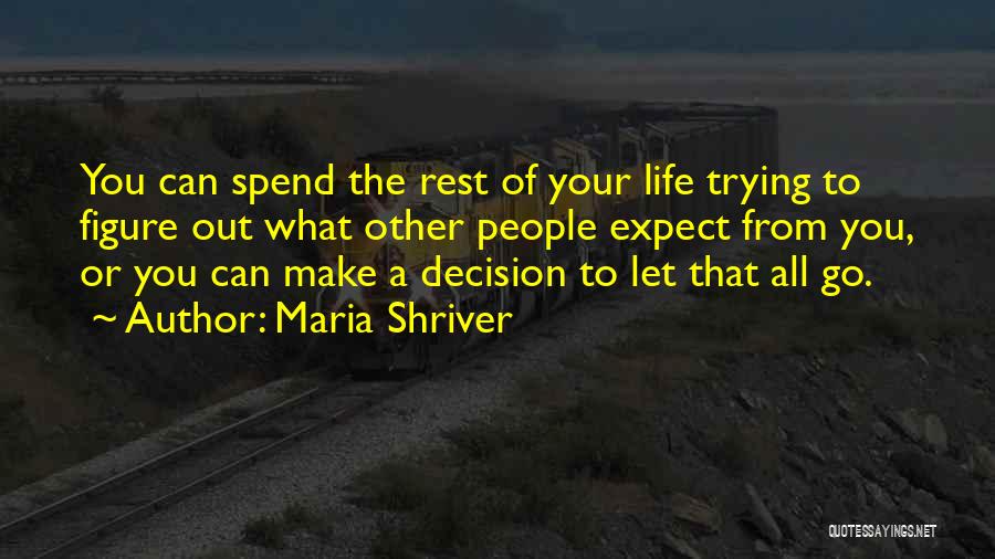 Maria Shriver Quotes: You Can Spend The Rest Of Your Life Trying To Figure Out What Other People Expect From You, Or You