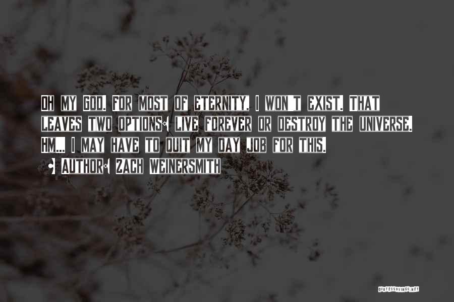 Zach Weinersmith Quotes: Oh My God. For Most Of Eternity, I Won't Exist. That Leaves Two Options: Live Forever Or Destroy The Universe.