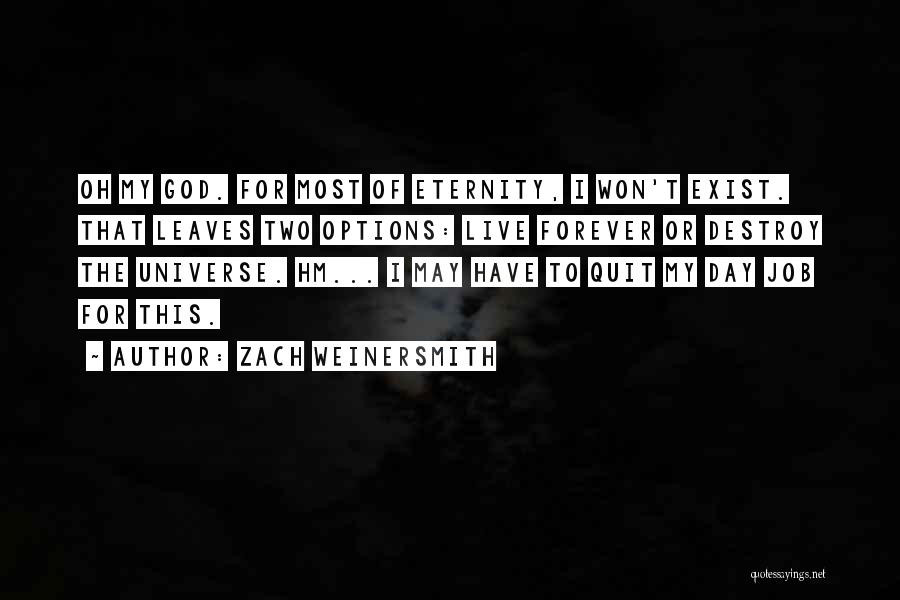 Zach Weinersmith Quotes: Oh My God. For Most Of Eternity, I Won't Exist. That Leaves Two Options: Live Forever Or Destroy The Universe.