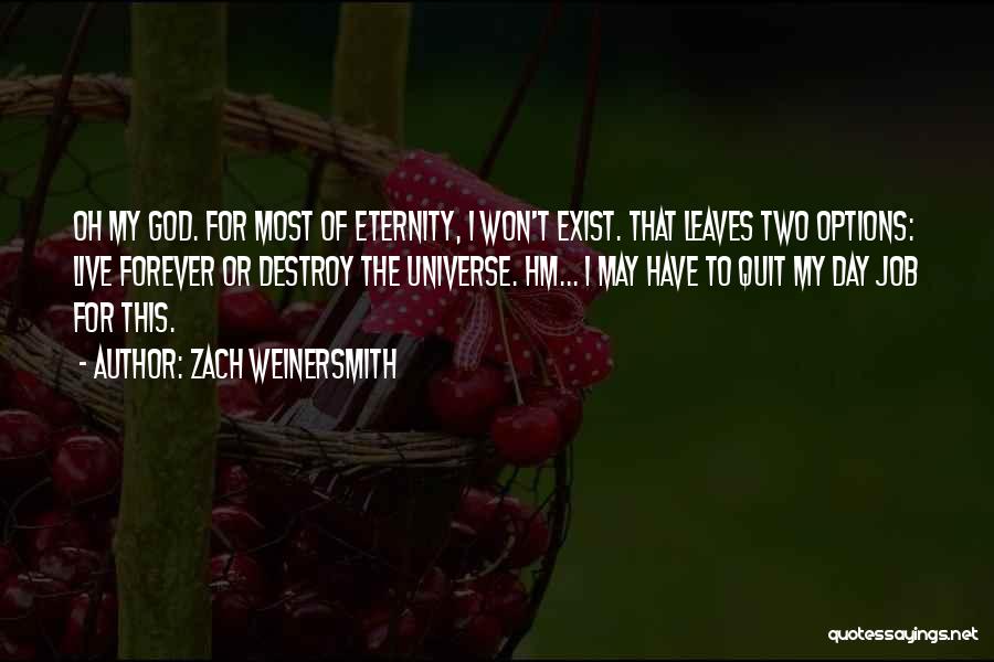 Zach Weinersmith Quotes: Oh My God. For Most Of Eternity, I Won't Exist. That Leaves Two Options: Live Forever Or Destroy The Universe.