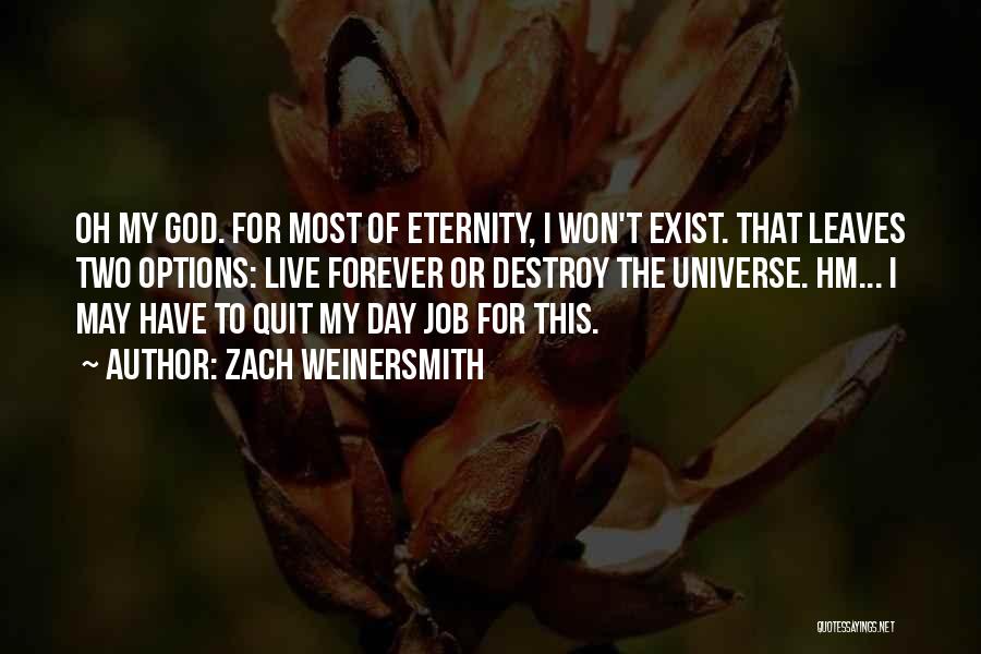 Zach Weinersmith Quotes: Oh My God. For Most Of Eternity, I Won't Exist. That Leaves Two Options: Live Forever Or Destroy The Universe.