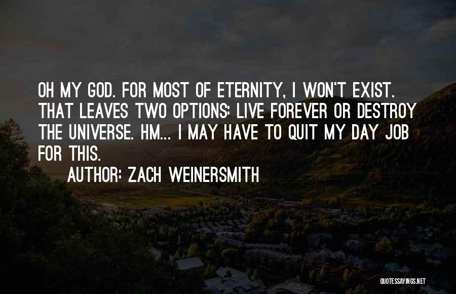 Zach Weinersmith Quotes: Oh My God. For Most Of Eternity, I Won't Exist. That Leaves Two Options: Live Forever Or Destroy The Universe.