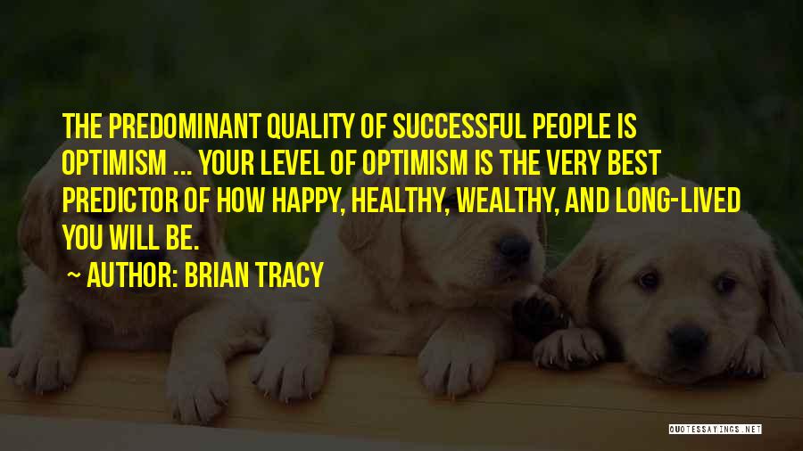 Brian Tracy Quotes: The Predominant Quality Of Successful People Is Optimism ... Your Level Of Optimism Is The Very Best Predictor Of How