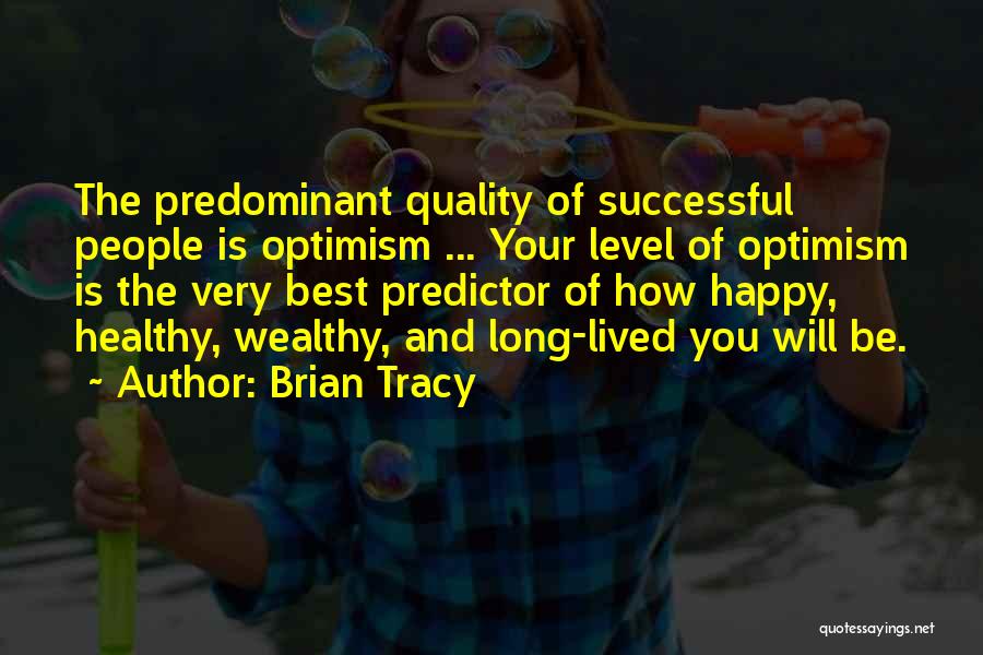 Brian Tracy Quotes: The Predominant Quality Of Successful People Is Optimism ... Your Level Of Optimism Is The Very Best Predictor Of How