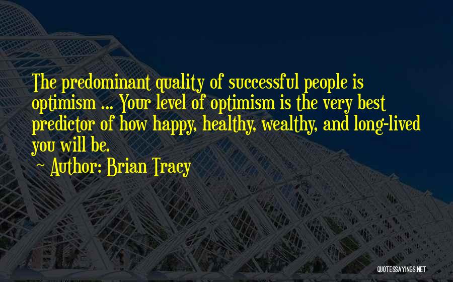 Brian Tracy Quotes: The Predominant Quality Of Successful People Is Optimism ... Your Level Of Optimism Is The Very Best Predictor Of How