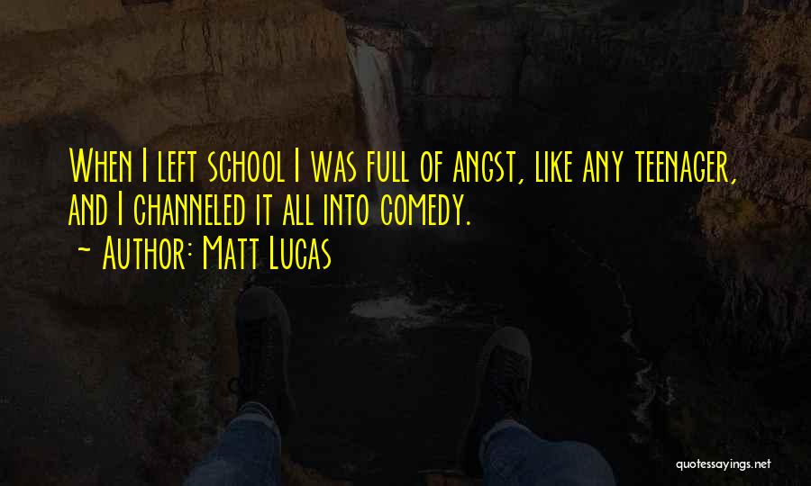 Matt Lucas Quotes: When I Left School I Was Full Of Angst, Like Any Teenager, And I Channeled It All Into Comedy.