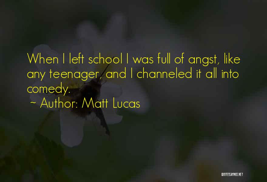 Matt Lucas Quotes: When I Left School I Was Full Of Angst, Like Any Teenager, And I Channeled It All Into Comedy.
