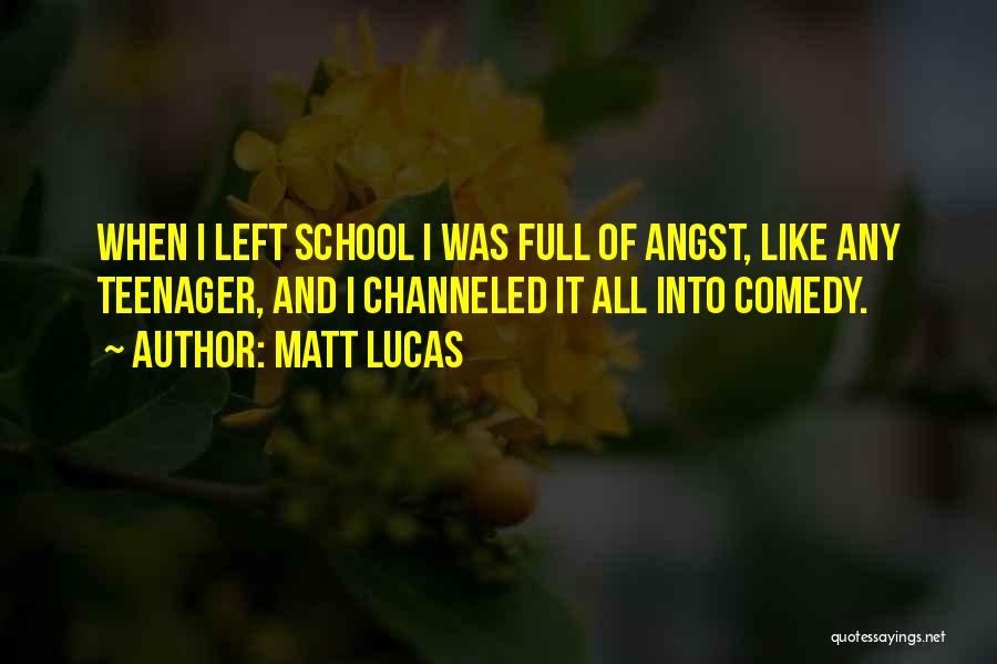 Matt Lucas Quotes: When I Left School I Was Full Of Angst, Like Any Teenager, And I Channeled It All Into Comedy.