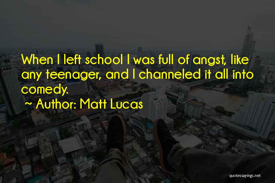 Matt Lucas Quotes: When I Left School I Was Full Of Angst, Like Any Teenager, And I Channeled It All Into Comedy.