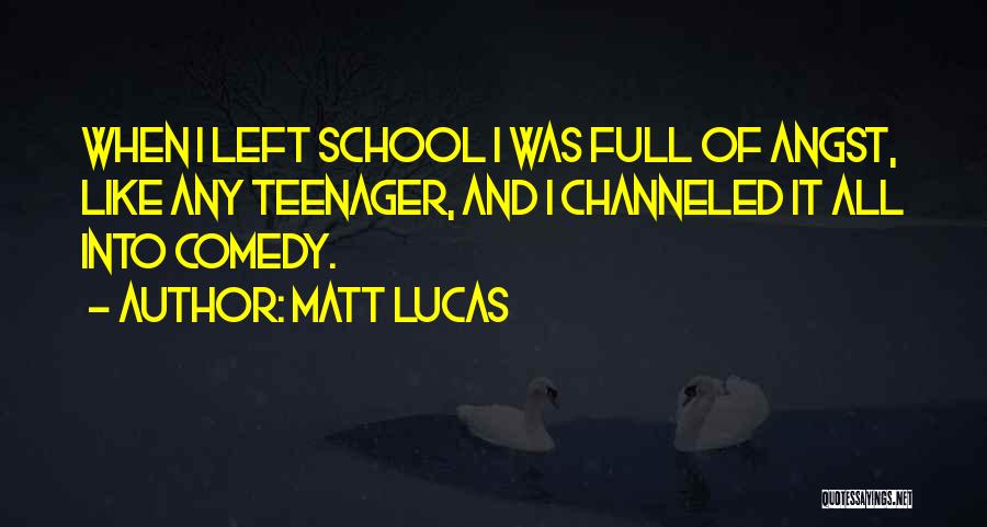 Matt Lucas Quotes: When I Left School I Was Full Of Angst, Like Any Teenager, And I Channeled It All Into Comedy.