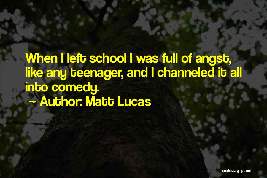 Matt Lucas Quotes: When I Left School I Was Full Of Angst, Like Any Teenager, And I Channeled It All Into Comedy.