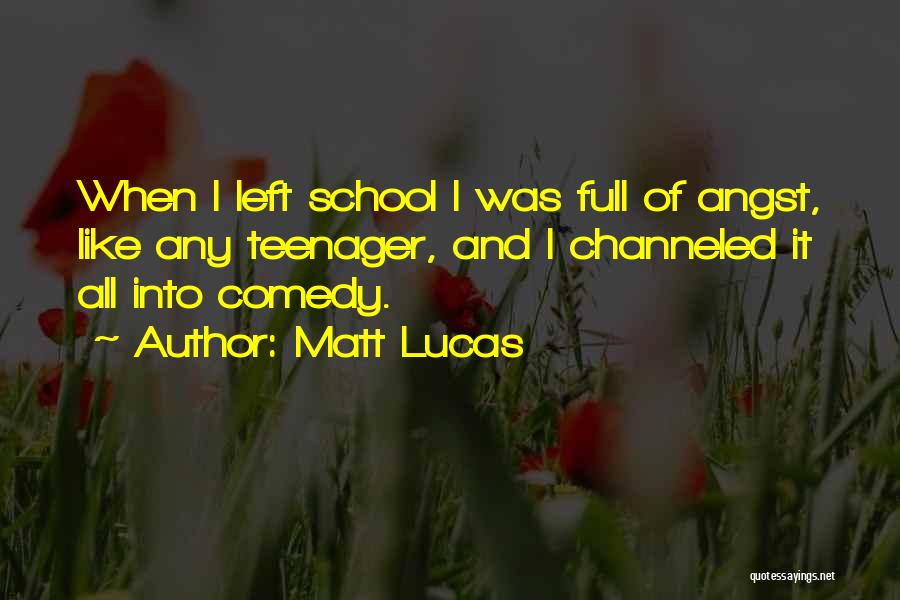 Matt Lucas Quotes: When I Left School I Was Full Of Angst, Like Any Teenager, And I Channeled It All Into Comedy.