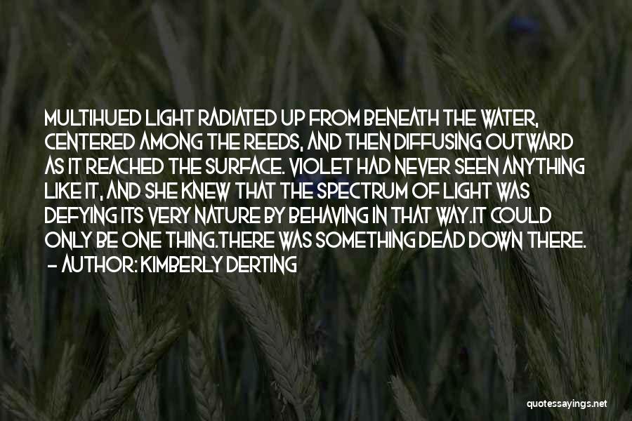 Kimberly Derting Quotes: Multihued Light Radiated Up From Beneath The Water, Centered Among The Reeds, And Then Diffusing Outward As It Reached The