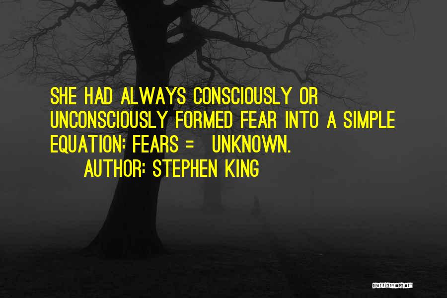 Stephen King Quotes: She Had Always Consciously Or Unconsciously Formed Fear Into A Simple Equation: Fears = Unknown.