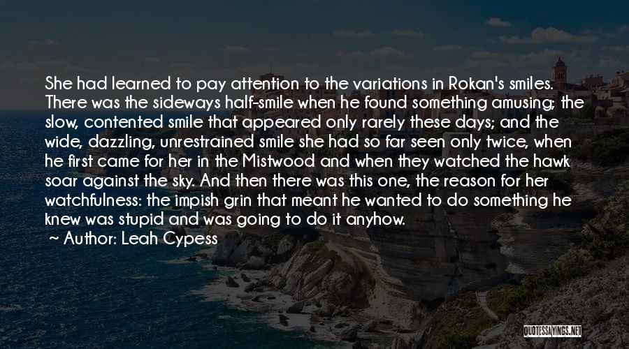 Leah Cypess Quotes: She Had Learned To Pay Attention To The Variations In Rokan's Smiles. There Was The Sideways Half-smile When He Found