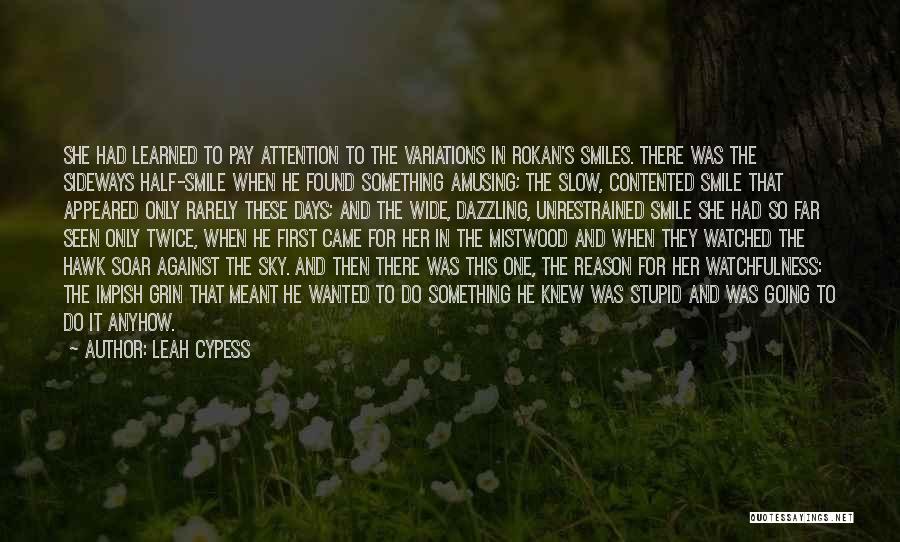 Leah Cypess Quotes: She Had Learned To Pay Attention To The Variations In Rokan's Smiles. There Was The Sideways Half-smile When He Found