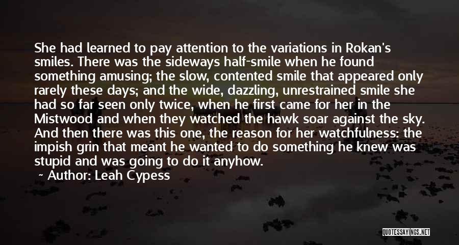 Leah Cypess Quotes: She Had Learned To Pay Attention To The Variations In Rokan's Smiles. There Was The Sideways Half-smile When He Found