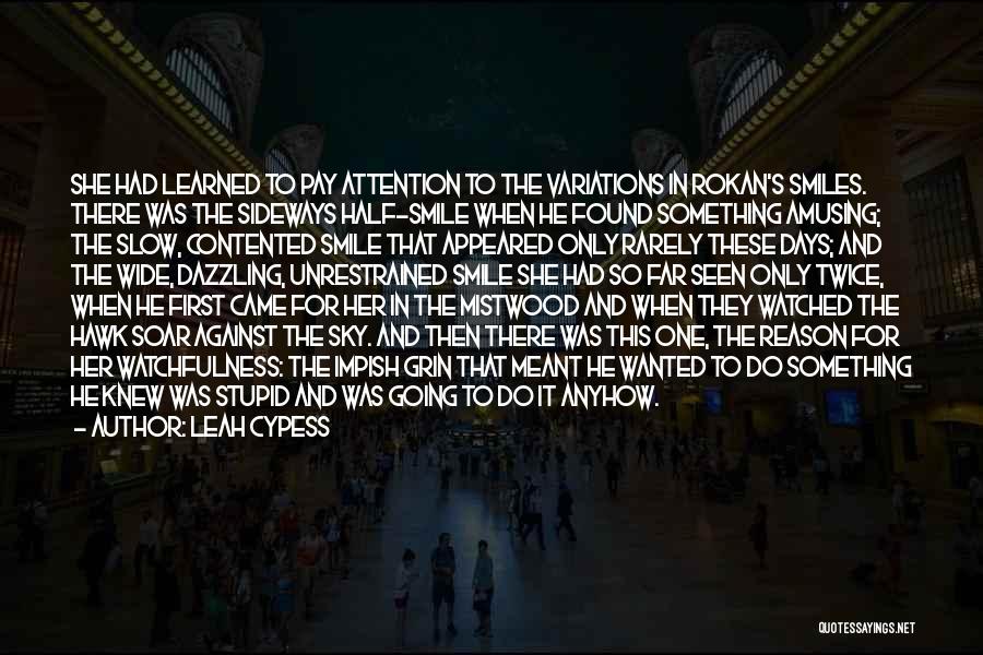 Leah Cypess Quotes: She Had Learned To Pay Attention To The Variations In Rokan's Smiles. There Was The Sideways Half-smile When He Found