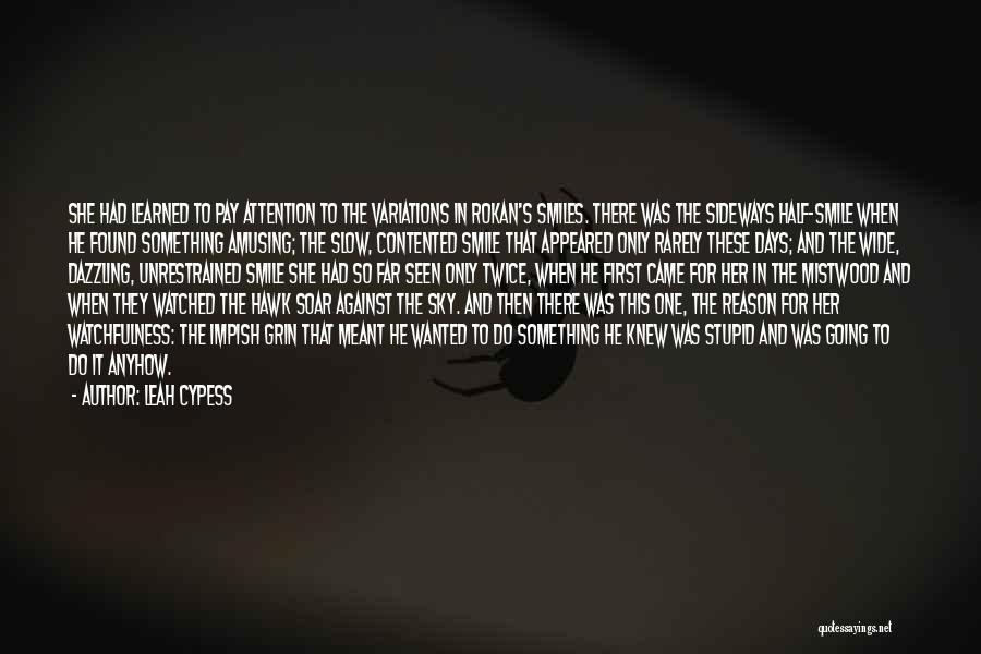 Leah Cypess Quotes: She Had Learned To Pay Attention To The Variations In Rokan's Smiles. There Was The Sideways Half-smile When He Found