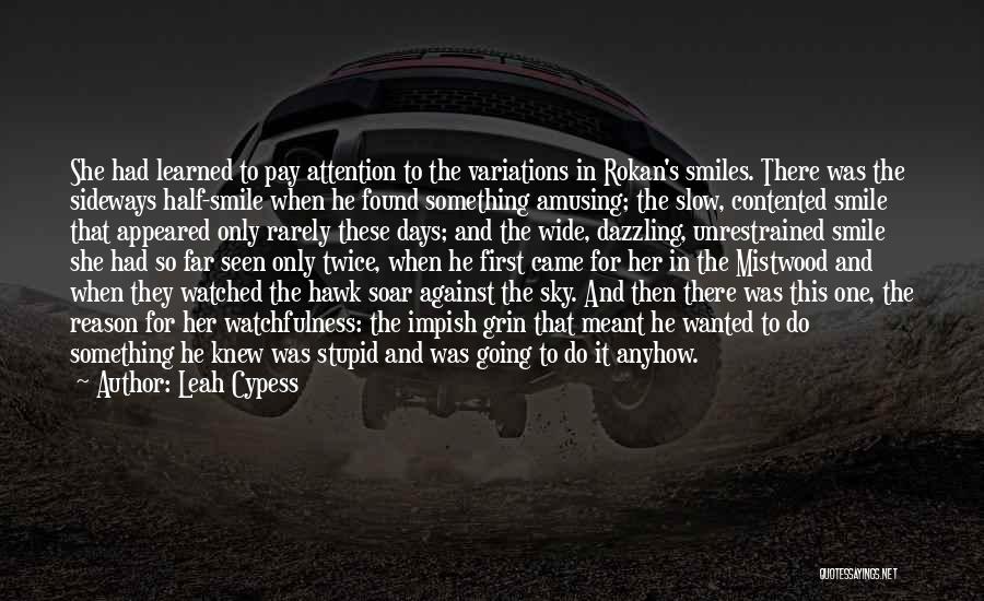 Leah Cypess Quotes: She Had Learned To Pay Attention To The Variations In Rokan's Smiles. There Was The Sideways Half-smile When He Found